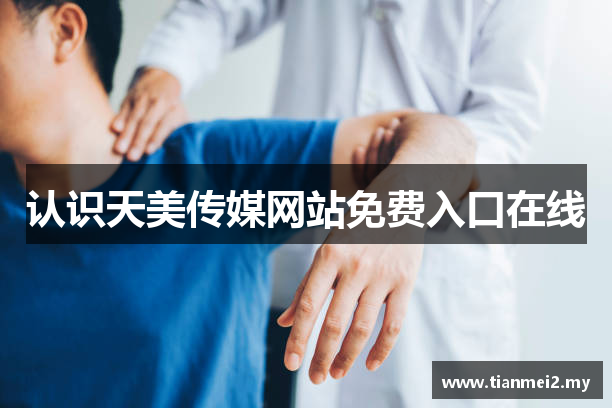 认识天美传媒网站免费入口在线
